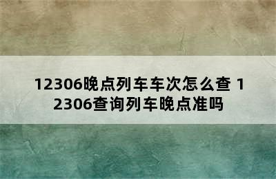 12306晚点列车车次怎么查 12306查询列车晚点准吗